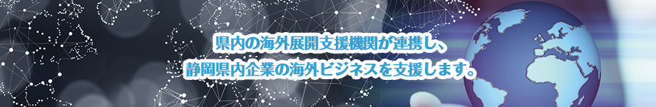 県内の海外展開支援機関が連携し、静岡県内企業の海外ビジネスを支援します。